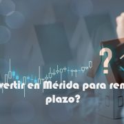 ¿Dónde invertir en Mérida para rentas a largo plazo?