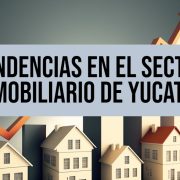 Tendencias en el Sector Inmobiliario de Yucatán ¿Dónde invertir?