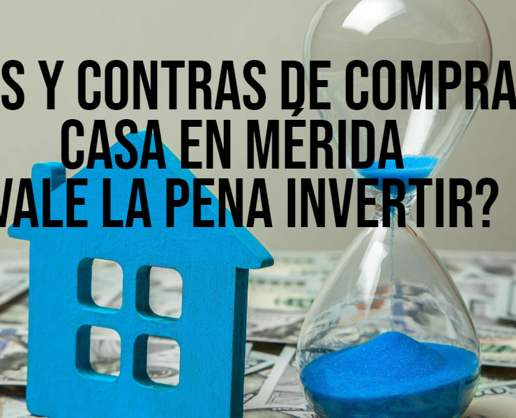 Pros y contras de comprar casa en Mérida ¿Vale la pena invertir?